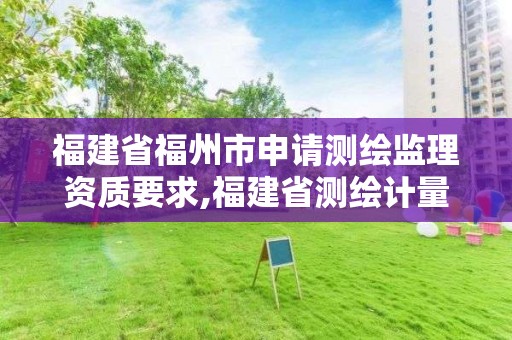 福建省福州市申請測繪監理資質要求,福建省測繪計量檢定站。