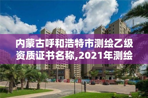 內蒙古呼和浩特市測繪乙級資質證書名稱,2021年測繪資質乙級人員要求。