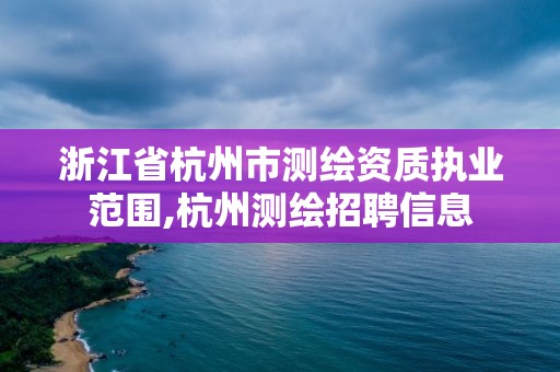 浙江省杭州市測繪資質執業范圍,杭州測繪招聘信息