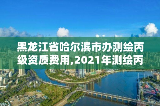 黑龍江省哈爾濱市辦測(cè)繪丙級(jí)資質(zhì)費(fèi)用,2021年測(cè)繪丙級(jí)資質(zhì)申報(bào)條件