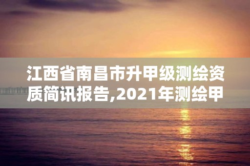 江西省南昌市升甲級測繪資質(zhì)簡訊報(bào)告,2021年測繪甲級資質(zhì)申報(bào)條件