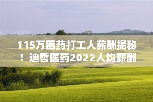 115萬醫藥打工人薪酬揭秘！迪哲醫藥2022人均薪酬80萬元，比2021年人均降低3萬元