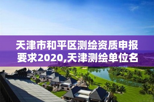 天津市和平區(qū)測繪資質(zhì)申報要求2020,天津測繪單位名錄