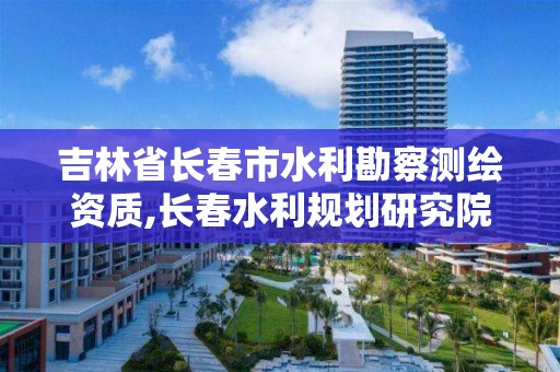 吉林省長春市水利勘察測繪資質,長春水利規劃研究院