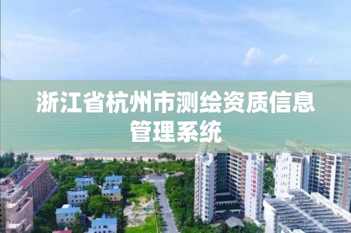 浙江省杭州市測繪資質(zhì)信息管理系統(tǒng)