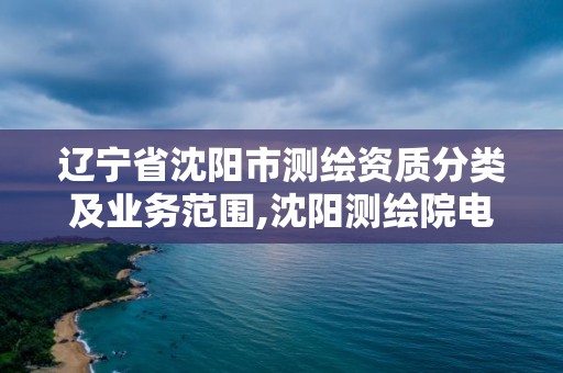 遼寧省沈陽(yáng)市測(cè)繪資質(zhì)分類及業(yè)務(wù)范圍,沈陽(yáng)測(cè)繪院電話。