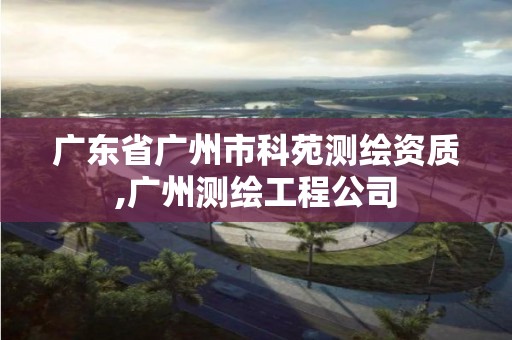 廣東省廣州市科苑測繪資質(zhì),廣州測繪工程公司