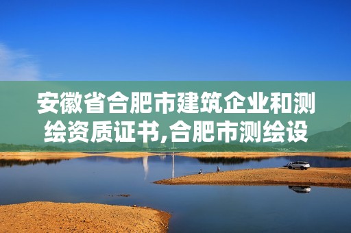 安徽省合肥市建筑企業和測繪資質證書,合肥市測繪設計院。