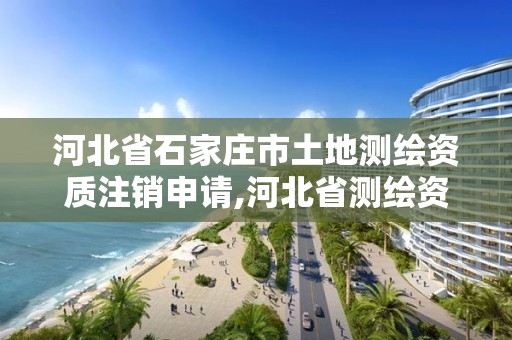 河北省石家莊市土地測繪資質注銷申請,河北省測繪資質復審換證