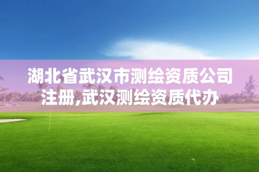 湖北省武漢市測(cè)繪資質(zhì)公司注冊(cè),武漢測(cè)繪資質(zhì)代辦