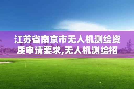 江蘇省南京市無人機測繪資質(zhì)申請要求,無人機測繪招標(biāo)。