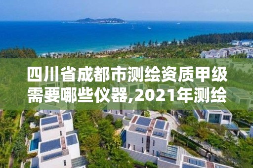 四川省成都市測繪資質(zhì)甲級(jí)需要哪些儀器,2021年測繪甲級(jí)資質(zhì)申報(bào)條件