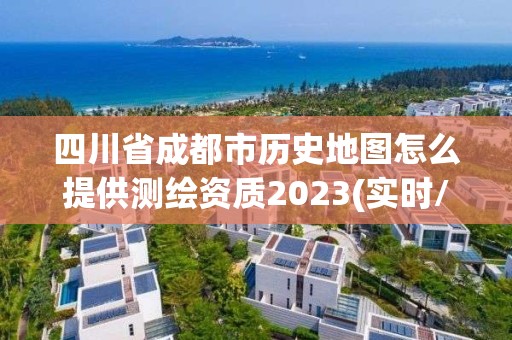 四川省成都市歷史地圖怎么提供測繪資質2023(實時/更新中)