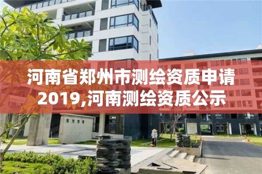 河南省鄭州市測繪資質申請2019,河南測繪資質公示