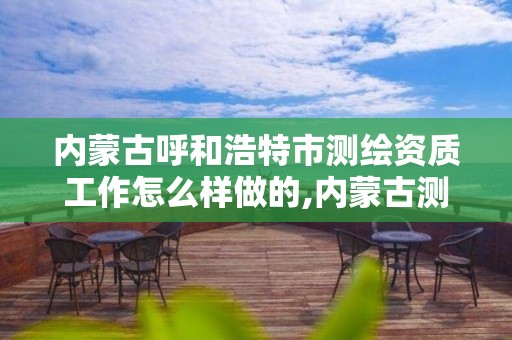 內蒙古呼和浩特市測繪資質工作怎么樣做的,內蒙古測繪公司。