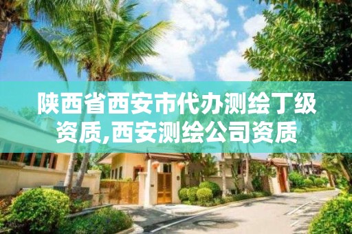 陜西省西安市代辦測繪丁級資質,西安測繪公司資質