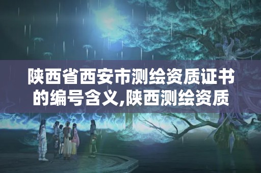 陜西省西安市測(cè)繪資質(zhì)證書的編號(hào)含義,陜西測(cè)繪資質(zhì)查詢。