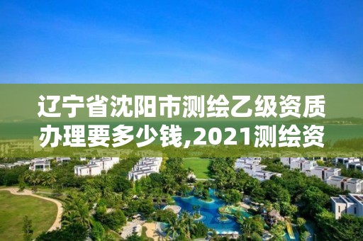 遼寧省沈陽市測繪乙級資質辦理要多少錢,2021測繪資質乙級人員要求。