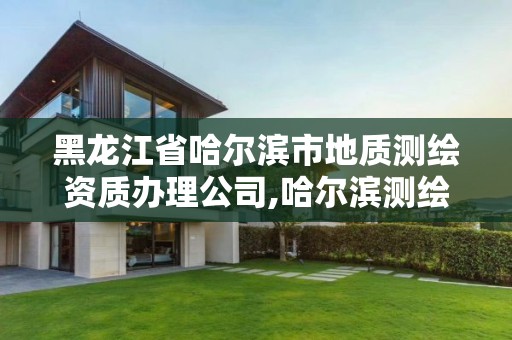 黑龍江省哈爾濱市地質測繪資質辦理公司,哈爾濱測繪地理信息局