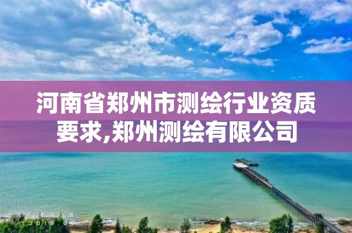 河南省鄭州市測繪行業資質要求,鄭州測繪有限公司