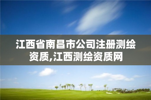 江西省南昌市公司注冊(cè)測(cè)繪資質(zhì),江西測(cè)繪資質(zhì)網(wǎng)