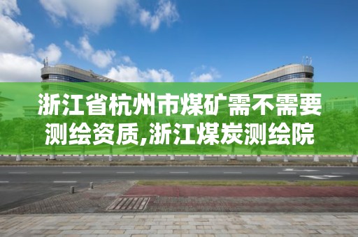 浙江省杭州市煤礦需不需要測繪資質,浙江煤炭測繪院有限公司待遇怎么樣。