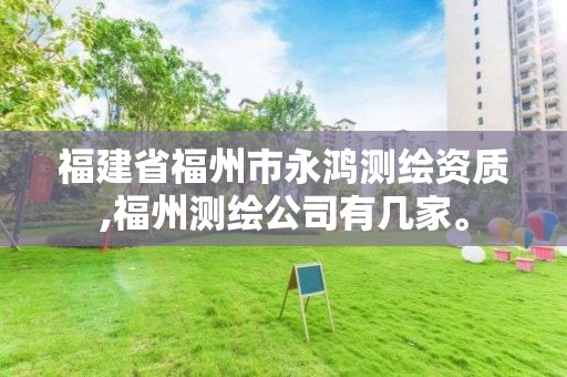 福建省福州市永鴻測繪資質,福州測繪公司有幾家。