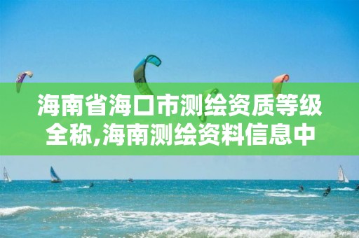 海南省海口市測繪資質等級全稱,海南測繪資料信息中心