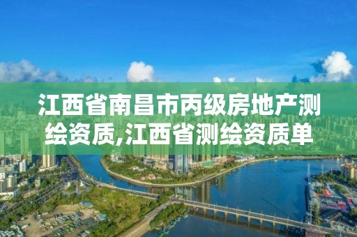 江西省南昌市丙級房地產測繪資質,江西省測繪資質單位公示名單