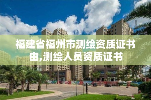 福建省福州市測繪資質證書由,測繪人員資質證書