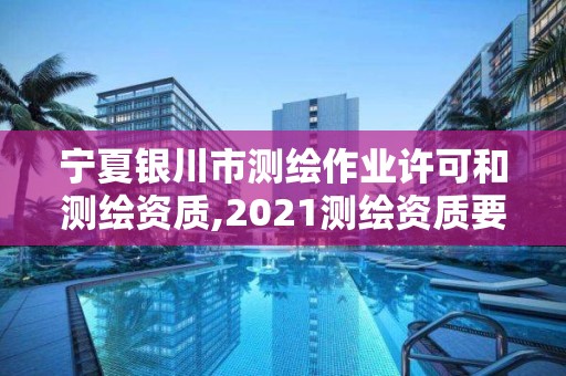 寧夏銀川市測繪作業(yè)許可和測繪資質(zhì),2021測繪資質(zhì)要求