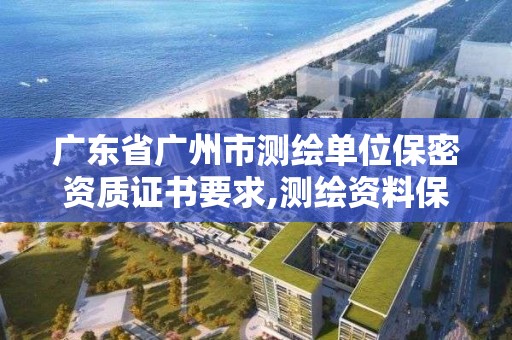 廣東省廣州市測繪單位保密資質證書要求,測繪資料保密等級。