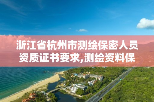 浙江省杭州市測繪保密人員資質證書要求,測繪資料保密等級。