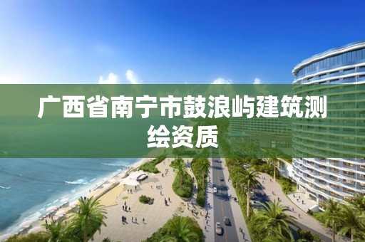 廣西省南寧市鼓浪嶼建筑測繪資質