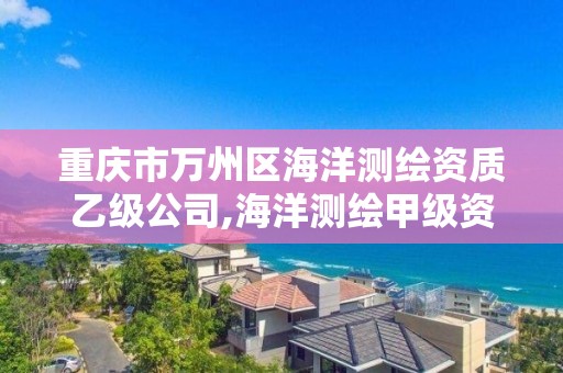 重慶市萬州區海洋測繪資質乙級公司,海洋測繪甲級資質