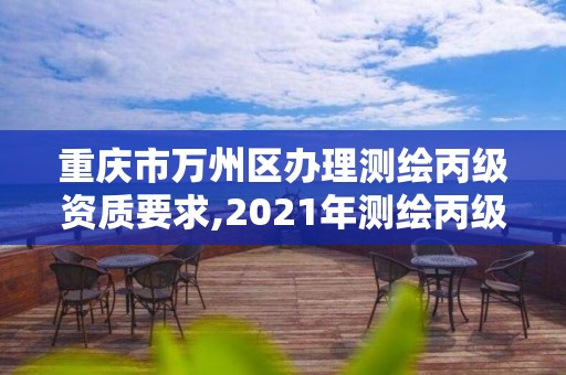 重慶市萬州區辦理測繪丙級資質要求,2021年測繪丙級資質申報條件