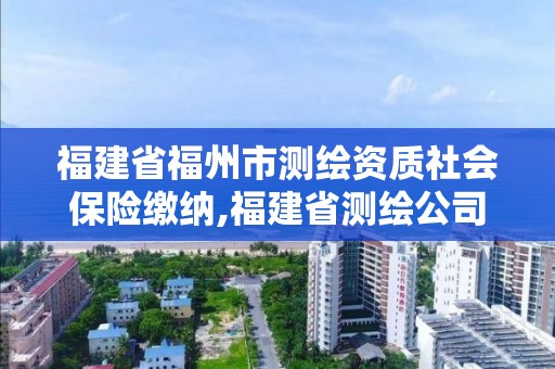 福建省福州市測繪資質社會保險繳納,福建省測繪公司