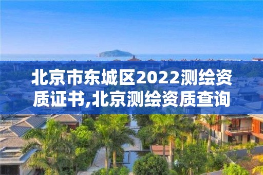 北京市東城區2022測繪資質證書,北京測繪資質查詢