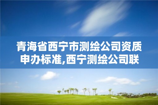 青海省西寧市測繪公司資質申辦標準,西寧測繪公司聯系方式