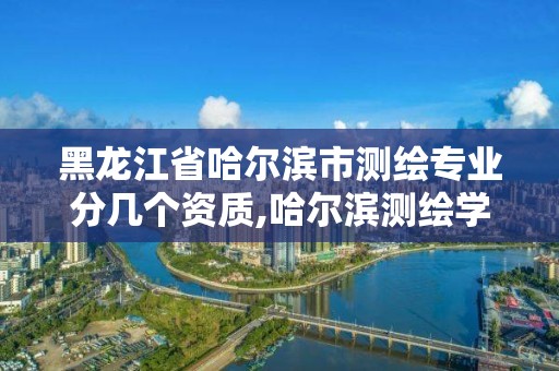 黑龍江省哈爾濱市測繪專業分幾個資質,哈爾濱測繪學校