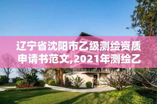 遼寧省沈陽市乙級測繪資質申請書范文,2021年測繪乙級資質申報條件。