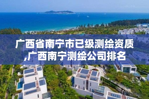 廣西省南寧市已級測繪資質,廣西南寧測繪公司排名