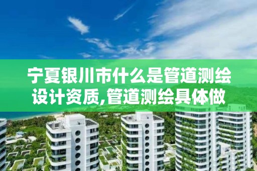 寧夏銀川市什么是管道測繪設計資質(zhì),管道測繪具體做什么的?