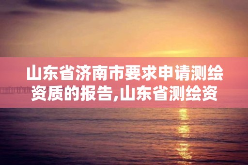 山東省濟南市要求申請測繪資質的報告,山東省測繪資質管理規定