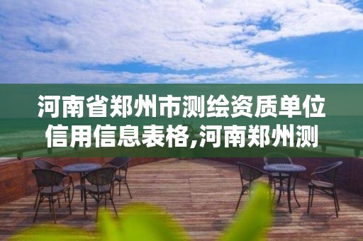 河南省鄭州市測繪資質單位信用信息表格,河南鄭州測繪局。