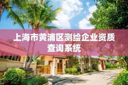 上海市黃浦區測繪企業資質查詢系統