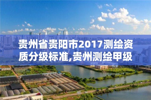 貴州省貴陽市2017測繪資質分級標準,貴州測繪甲級資質單位