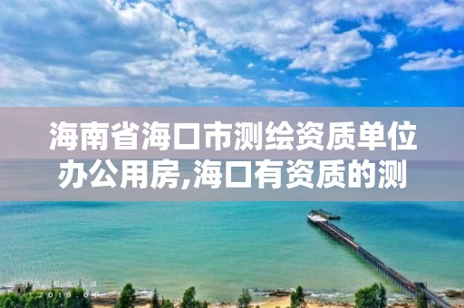 海南省海口市測繪資質單位辦公用房,海口有資質的測繪公司。