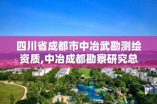 四川省成都市中冶武勘測繪資質,中冶成都勘察研究總院有限公司資質