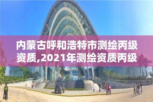 內蒙古呼和浩特市測繪丙級資質,2021年測繪資質丙級申報條件